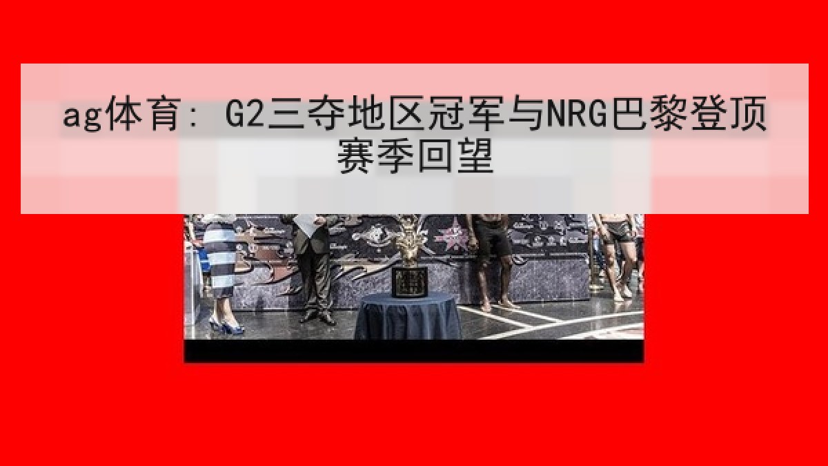 ag体育: G2三夺地区冠军与NRG巴黎登顶赛季回望