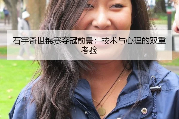 石宇奇世锦赛夺冠前景：技术与心理的双重考验
