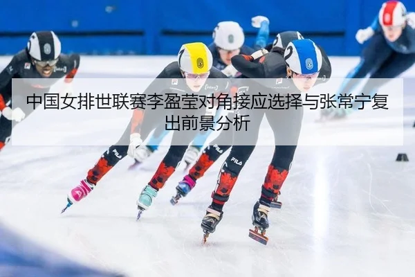 zhong-guo-nv-pai-shi-lian-sai-li-ying-ying-dui-jiao-jie-ying-xuan-ze-yu-zhang-chang-ning-fu-chu-qian-jing-fen-xi-3-245.jpg