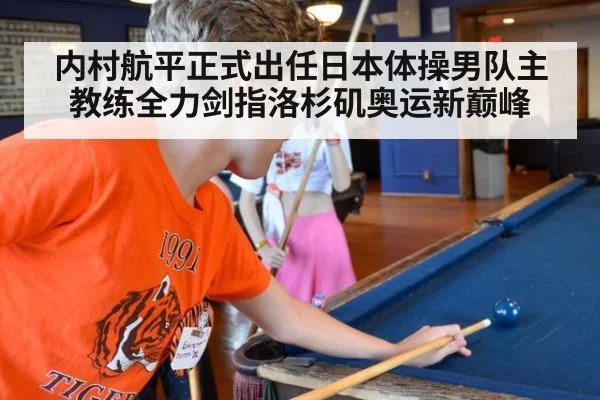 内村航平正式出任日本体操男队主教练全力剑指洛杉矶奥运新巅峰