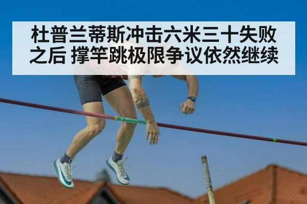 杜普兰蒂斯冲击六米三十失败之后 撑竿跳极限争议依然继续