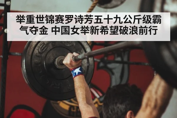 举重世锦赛罗诗芳五十九公斤级霸气夺金 中国女举新希望破浪前行
