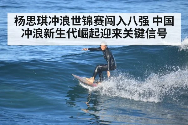 杨思琪冲浪世锦赛闯入八强 中国冲浪新生代崛起迎来关键信号