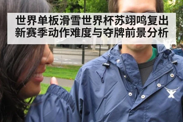 世界单板滑雪世界杯苏翊鸣复出 新赛季动作难度与夺牌前景分析