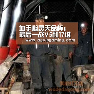血手幽灵天命杯:最后一战V5和17谁能笑到最后?_AG百家乐(图2) AG百家乐